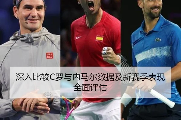 深入比较C罗与内马尔数据及新赛季表现全面评估 - Kaiyun